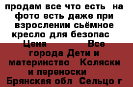 продам все что есть. на фото есть даже при взрослении сьёмное кресло для безопас › Цена ­ 10 000 - Все города Дети и материнство » Коляски и переноски   . Брянская обл.,Сельцо г.